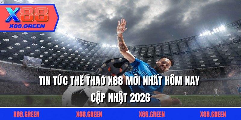 Tin Tức Thể Thao X88 Mới Nhất Hôm Nay Cập Nhật 2026